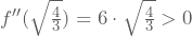 f''(\sqrt{\frac{4}{3}})=6\cdot\sqrt{\frac{4}{3}}>0