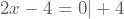 2x-4=0 |+4