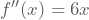 f''(x)=6x