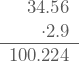 \displaystyle \begin{array}{r}34.56 \\ \cdot2.9 \\ \hline 100.224 \end{array}