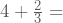 4+\frac{2}{3}=