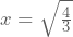 x=\sqrt{\frac{4}{3}}