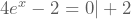 4e^{x}-2=0 |+2