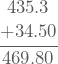 \[\frac{\begin{matrix} 435.3\\ +34.50 \end{matrix}}{469.80}\]