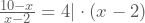 \frac{10-x}{x-2}=4 |\cdot(x-2)