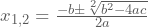 x_{1,2}=\frac{-b\pm\sqrt[2]{b^2-4ac}}{2a}