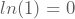 ln(1)=0