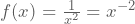 f(x)=\frac{1}{x^2}=x^{-2}