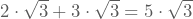 2\cdot\sqrt{3}+3\cdot\sqrt{3}=5\cdot\sqrt{3}