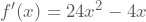 f'(x)=24x^2-4x