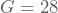 G=28