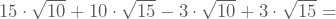 15\cdot\sqrt{10}+10\cdot\sqrt{15}-3\cdot\sqrt{10}+3\cdot\sqrt{15}=