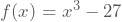 f(x)=x^3-27