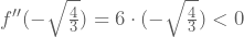 f''(-\sqrt{\frac{4}{3}})=6\cdot(-\sqrt{\frac{4}{3}})<0