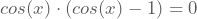 cos(x)\cdot(cos(x)-1)=0