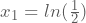 x_{1}=ln(\frac{1}{2})