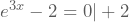 e^{3x}-2=0|+2