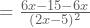 =\frac{6x-15-6x}{(2x-5)^2}