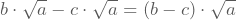 b\cdot\sqrt{a}-c\cdot\sqrt{a}=(b-c)\cdot\sqrt{a}