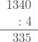 \displaystyle \begin{array}{r}1340 \\ :4 \\ \hline 335 \end{array}