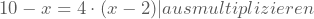 10-x=4\cdot(x-2) |ausmultiplizieren