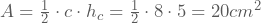 A=\frac{1}{2}\cdot c\cdot h_{c}=\frac{1}{2}\cdot 8\cdot 5=20 cm^2