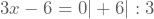 3x-6=0 |+6|:3